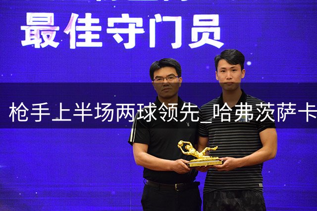 枪手上半场两球领先 哈弗茨萨卡联袂建功