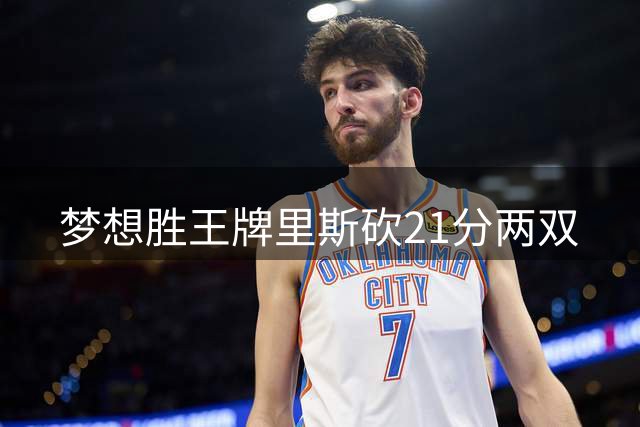 梦想胜王牌里斯砍21分两双